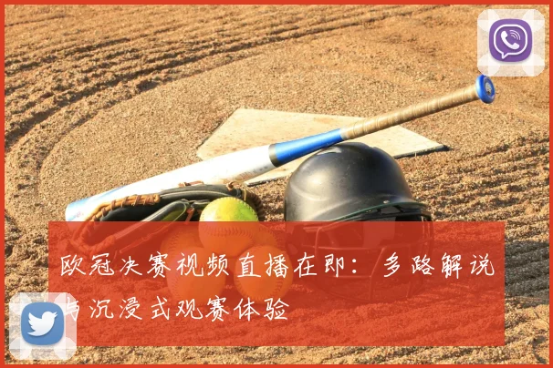 欧冠决赛视频直播在即：多路解说与沉浸式观赛体验