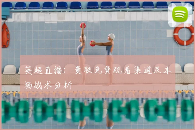 英超直播：曼联免费观看渠道及本场战术分析