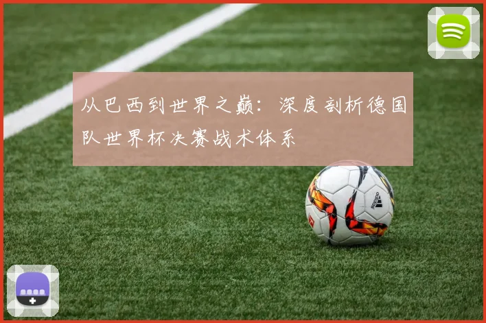 从巴西到世界之巅：深度剖析德国队世界杯决赛战术体系