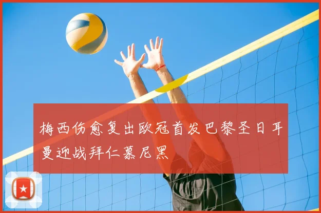 梅西伤愈复出欧冠首发巴黎圣日耳曼迎战拜仁慕尼黑