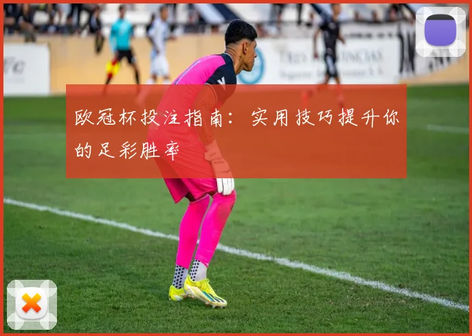 欧冠杯投注指南：实用技巧提升你的足彩胜率
