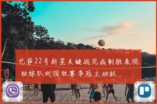 巴萨22号新星关键战完成制胜表现 助球队巩固联赛争冠主动权