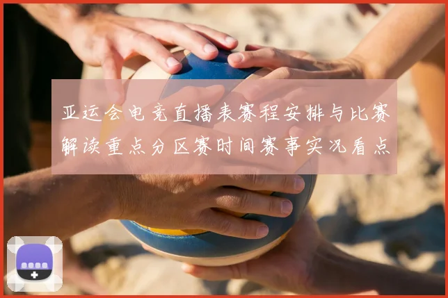 亚运会电竞直播表赛程安排与比赛解读重点分区赛时间赛事实况看点