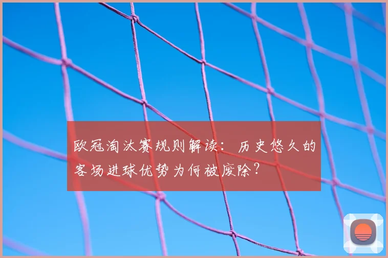 欧冠淘汰赛规则解读：历史悠久的客场进球优势为何被废除？