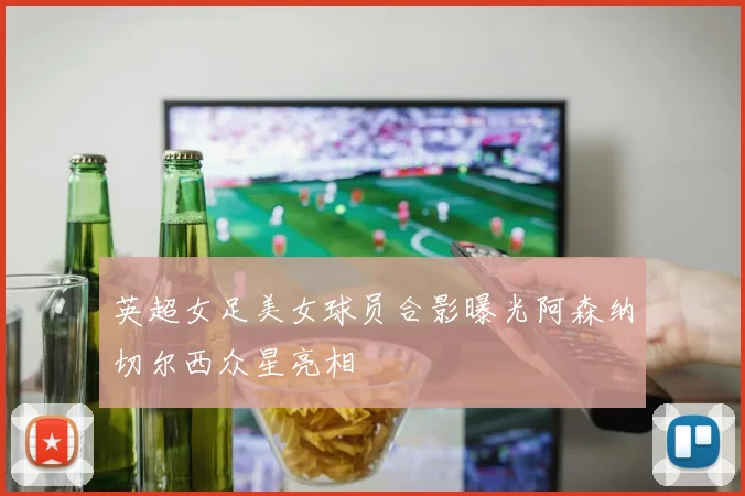 英超女足美女球员合影曝光阿森纳切尔西众星亮相